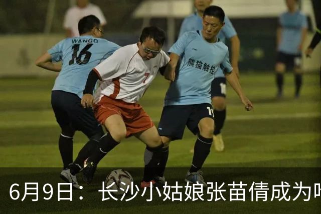 6月9日：长沙小姑娘张苗倩成为唯一异类，不到9岁独闯48支欧洲男足少年队包围圈